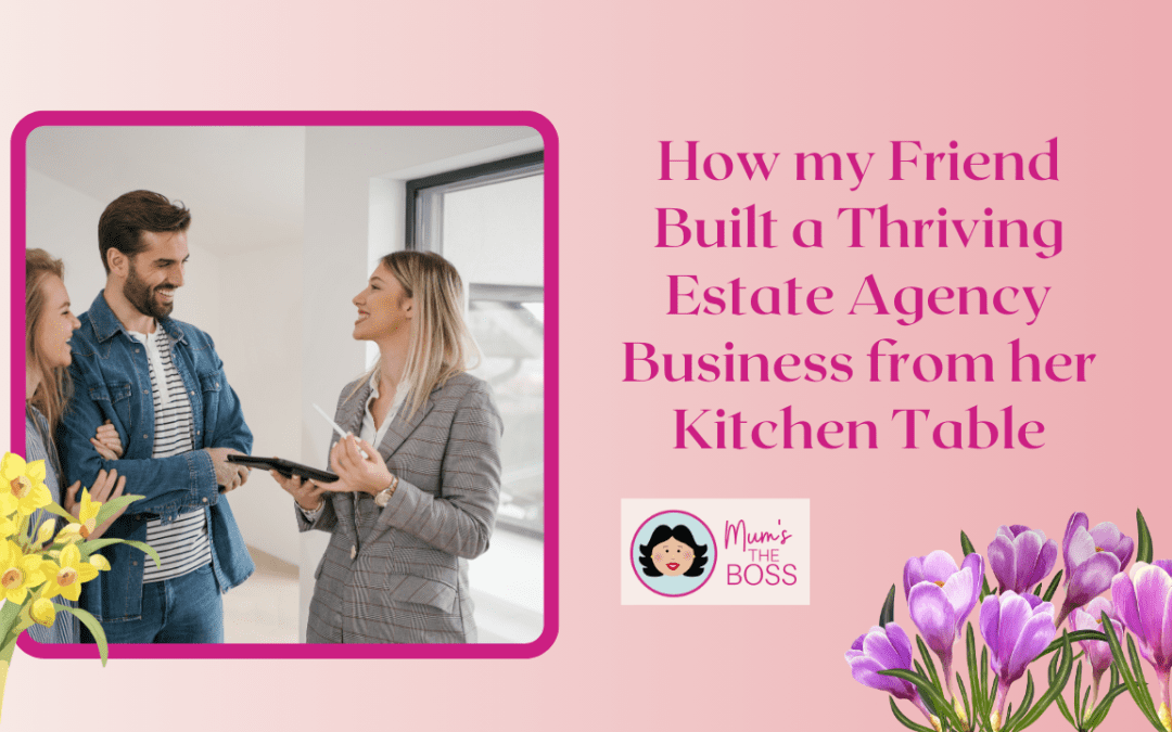 How my Friend Built a Thriving Estate Agency Business from Her Kitchen Table
