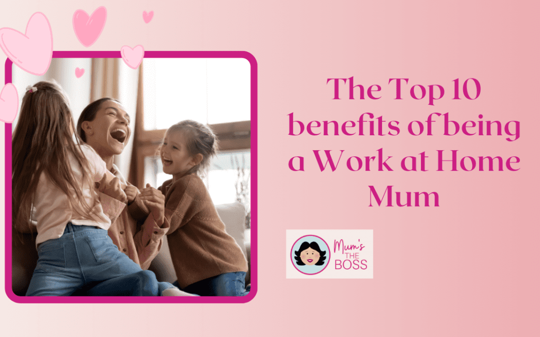 Top 10 benefits of being a Work at Home Mum